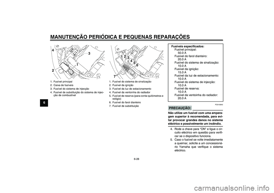 YAMAHA XVS1300A 2007 Manual de utilização (in Portuguese) MANUTENÇÃO PERIÓDICA E PEQUENAS REPARAÇÕES
6-28
6
PRECAUÇÃO:
PCA10640
Não utilize um fusível com uma ampera-
gem superior à recomendada, para evi-
tar provocar grandes danos no sistemaeléct YAMAHA XVS1300A 2007 Manual de utilização (in Portuguese) MANUTENÇÃO PERIÓDICA E PEQUENAS REPARAÇÕES
6-28
6
PRECAUÇÃO:
PCA10640
Não utilize um fusível com uma ampera-
gem superior à recomendada, para evi-
tar provocar grandes danos no sistemaeléct
