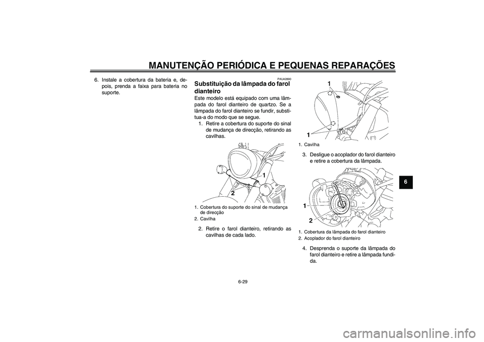 YAMAHA XVS1300A 2007 Manual de utilização (in Portuguese) MANUTENÇÃO PERIÓDICA E PEQUENAS REPARAÇÕES
6-29
6
6. Instale a cobertura da bateria e, de-
pois, prenda a faixa para bateria no
suporte.
PAU42890
Substituição da lâmpada do farol
dianteiro Es YAMAHA XVS1300A 2007 Manual de utilização (in Portuguese) MANUTENÇÃO PERIÓDICA E PEQUENAS REPARAÇÕES
6-29
6
6. Instale a cobertura da bateria e, de-
pois, prenda a faixa para bateria no
suporte.
PAU42890
Substituição da lâmpada do farol
dianteiro Es