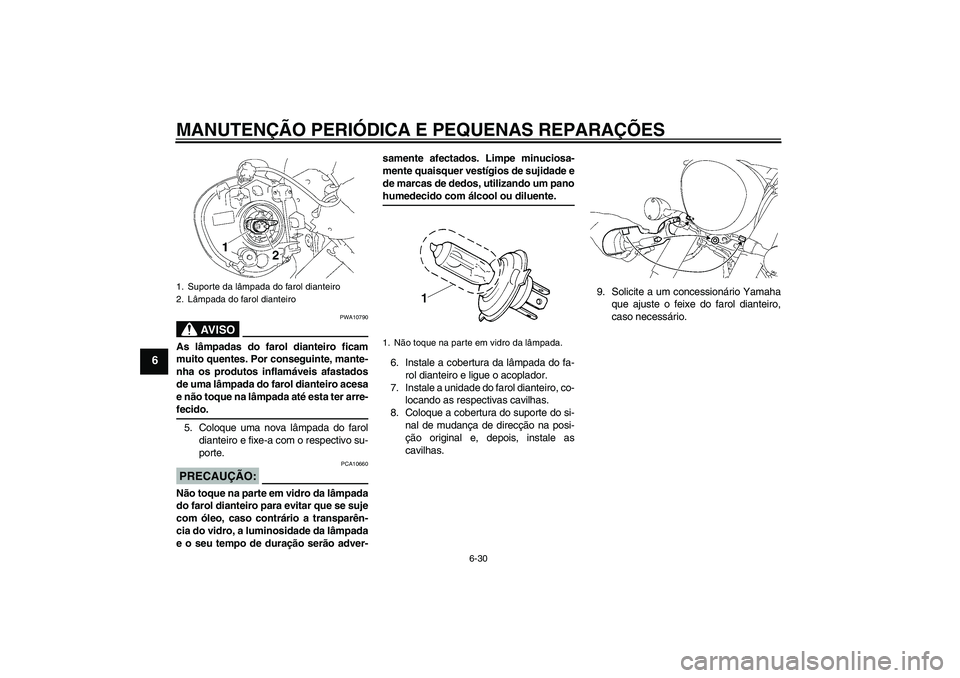 YAMAHA XVS1300A 2007 Manual de utilização (in Portuguese) MANUTENÇÃO PERIÓDICA E PEQUENAS REPARAÇÕES
6-30
6
AV I S O
PWA10790
As lâmpadas do farol dianteiro ficam
muito quentes. Por conseguinte, mante-
nha os produtos inflamáveis afastados
de uma lâm YAMAHA XVS1300A 2007 Manual de utilização (in Portuguese) MANUTENÇÃO PERIÓDICA E PEQUENAS REPARAÇÕES
6-30
6
AV I S O
PWA10790
As lâmpadas do farol dianteiro ficam
muito quentes. Por conseguinte, mante-
nha os produtos inflamáveis afastados
de uma lâm