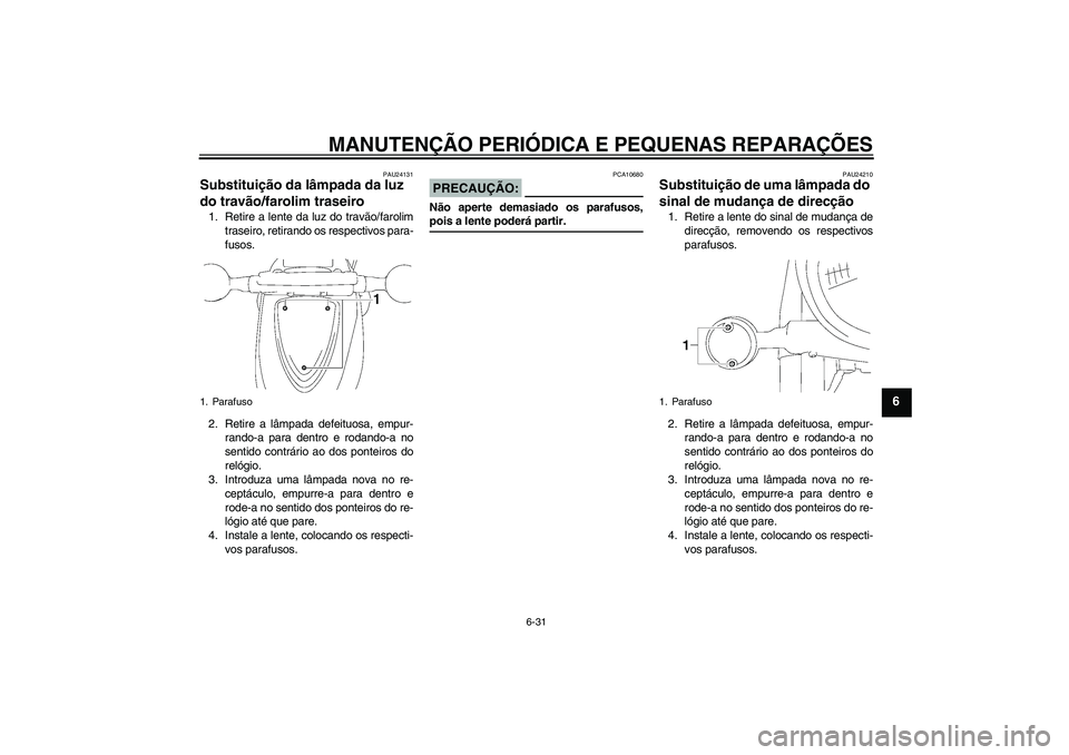 YAMAHA XVS1300A 2007  Manual de utilização (in Portuguese) MANUTENÇÃO PERIÓDICA E PEQUENAS REPARAÇÕES
6-31
6
PAU24131
Substituição da lâmpada da luz 
do travão/farolim traseiro 1. Retire a lente da luz do travão/farolim
traseiro, retirando os respec