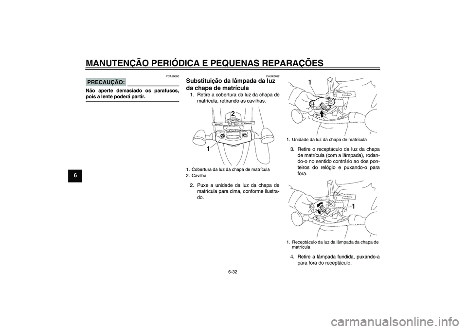 YAMAHA XVS1300A 2007  Manual de utilização (in Portuguese) MANUTENÇÃO PERIÓDICA E PEQUENAS REPARAÇÕES
6-32
6
PRECAUÇÃO:
PCA10680
Não aperte demasiado os parafusos,pois a lente poderá partir.
PAU42482
Substituição da lâmpada da luz 
da chapa de mat
