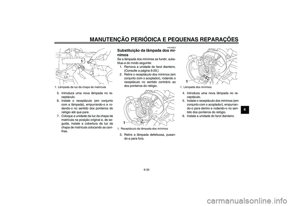 YAMAHA XVS1300A 2007  Manual de utilização (in Portuguese) MANUTENÇÃO PERIÓDICA E PEQUENAS REPARAÇÕES
6-33
6
5. Introduza uma nova lâmpada no re-
ceptáculo.
6. Instale o receptáculo (em conjunto
com a lâmpada), empurrando-o e ro-
dando-o no sentido d