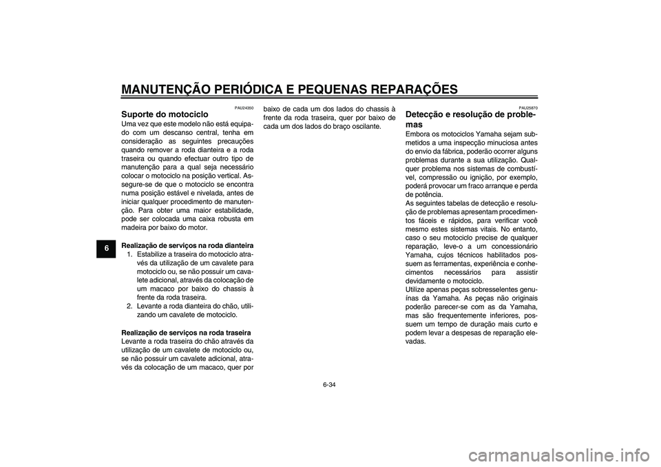 YAMAHA XVS1300A 2007  Manual de utilização (in Portuguese) MANUTENÇÃO PERIÓDICA E PEQUENAS REPARAÇÕES
6-34
6
PAU24350
Suporte do motociclo Uma vez que este modelo não está equipa-
do com um descanso central, tenha em
consideração as seguintes precau