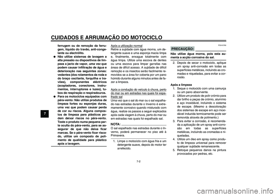 YAMAHA XVS1300A 2007  Manual de utilização (in Portuguese) CUIDADOS E ARRUMAÇÃO DO MOTOCICLO
7-2
7
ferrugem ou de remoção da ferru-
gem, líquido do travão, anti-conge-
lante ou electrólito.

Não utilize sistemas de lavagem a
alta pressão ou disposit