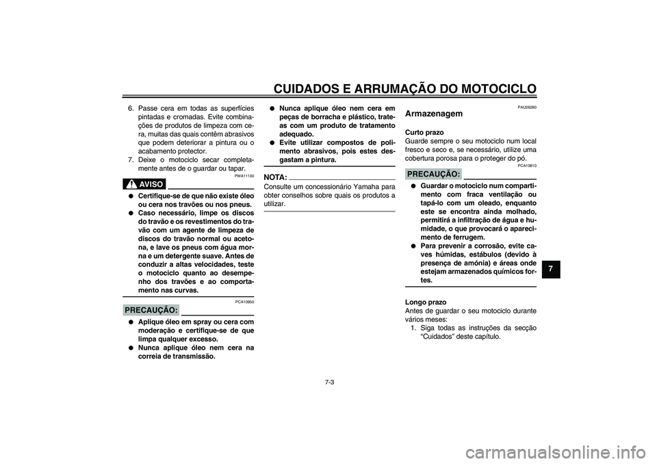 YAMAHA XVS1300A 2007 Manual de utilização (in Portuguese) CUIDADOS E ARRUMAÇÃO DO MOTOCICLO
7-3
7
6. Passe cera em todas as superfícies
pintadas e cromadas. Evite combina-
ções de produtos de limpeza com ce-
ra, muitas das quais contêm abrasivos
que po YAMAHA XVS1300A 2007 Manual de utilização (in Portuguese) CUIDADOS E ARRUMAÇÃO DO MOTOCICLO
7-3
7
6. Passe cera em todas as superfícies
pintadas e cromadas. Evite combina-
ções de produtos de limpeza com ce-
ra, muitas das quais contêm abrasivos
que po