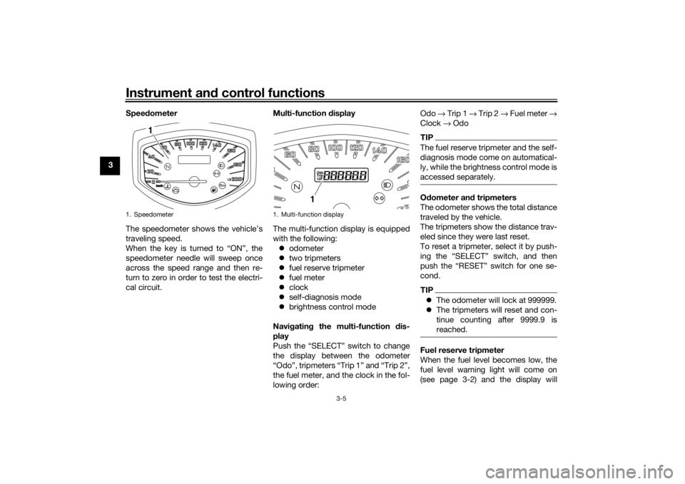 YAMAHA XVS1300CU 2016 User Guide Instrument and control functions
3-5
3 Speed
ometer
The speedometer shows the vehicle’s
traveling speed.
When the key is turned to “ON”, the
speedometer needle will sweep once
across the speed r