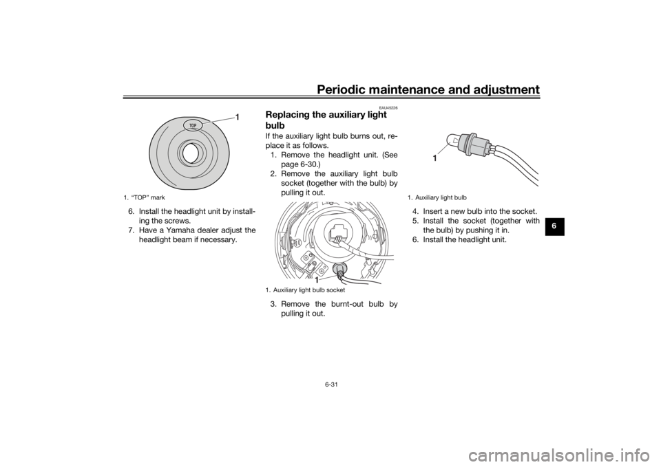 YAMAHA XVS1300CU 2016  Owners Manual Periodic maintenance an d a djustment
6-31
6
6. Install the headlight unit by install-
ing the screws.
7. Have a Yamaha dealer adjust the headlight beam if necessary.
EAU45226
Replacin g the auxiliary