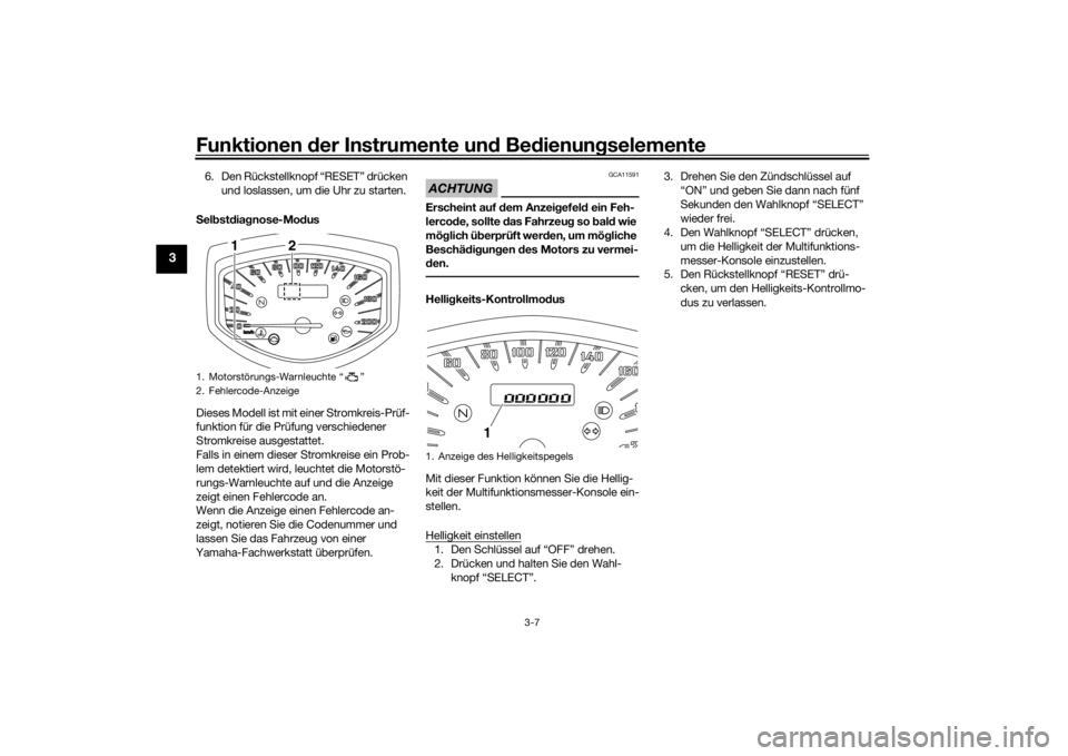YAMAHA XVS1300CU 2016  Betriebsanleitungen (in German) Funktionen der Instru mente un d Be dienun gselemente
3-7
3
6. Den Rückstellknopf “RESET” drücken 
und loslassen, um die Uhr zu starten.
S el bst dia gnose-Mo dus
Dieses Modell ist mit einer Str
