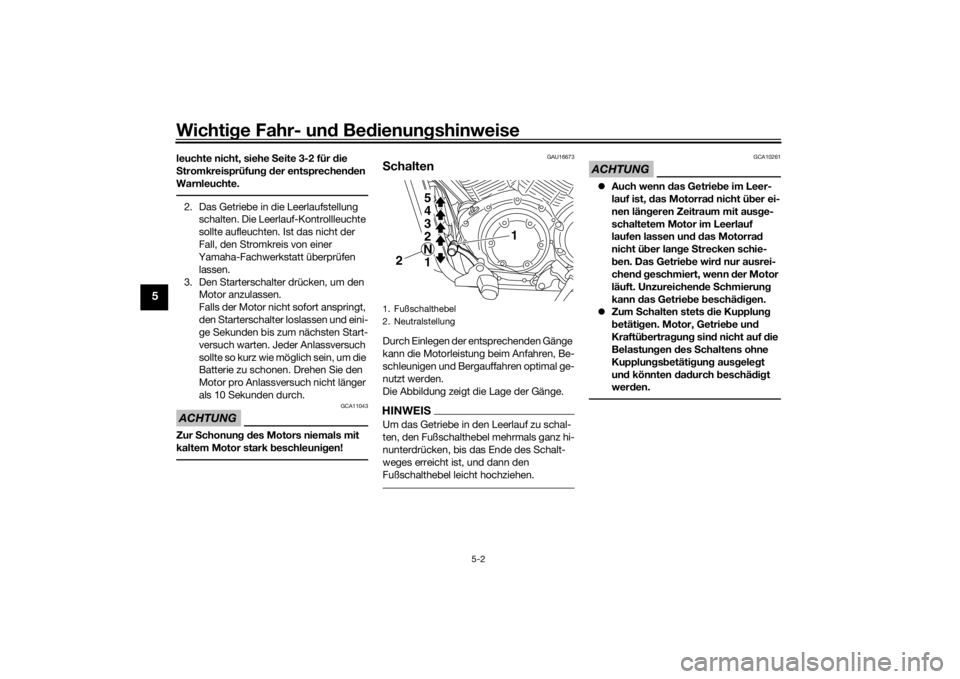 YAMAHA XVS1300CU 2016  Betriebsanleitungen (in German) Wichtige Fahr- un d Be dienun gshinweise
5-2
5
leuchte nicht, siehe  Seite 3-2 für d ie 
S tromkreisprüfun g d er entsprechen den 
Warnleuchte.2. Das Getriebe in die Leerlaufstellung  schalten. Die 
