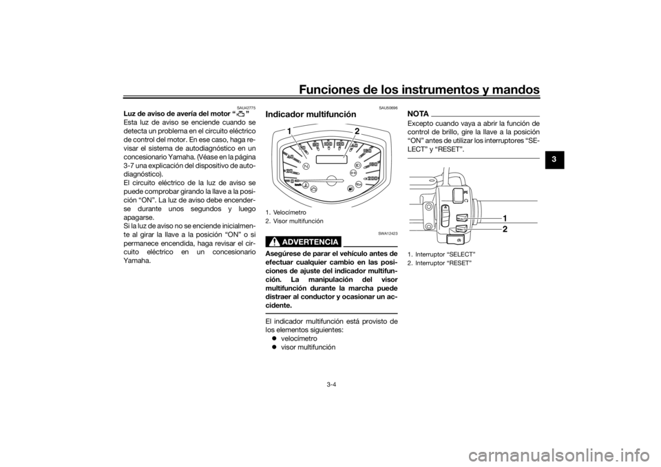 YAMAHA XVS1300CU 2016 Manuale de Empleo (in Spanish) Funciones de los instrumentos y man dos
3-4
3
SAU42775
Luz de aviso d e avería d el motor “ ”
Esta luz de aviso se enciende cuando se
detecta un problema en el circuito eléctrico
de control del YAMAHA XVS1300CU 2016 Manuale de Empleo (in Spanish) Funciones de los instrumentos y man dos
3-4
3
SAU42775
Luz de aviso d e avería d el motor “ ”
Esta luz de aviso se enciende cuando se
detecta un problema en el circuito eléctrico
de control del