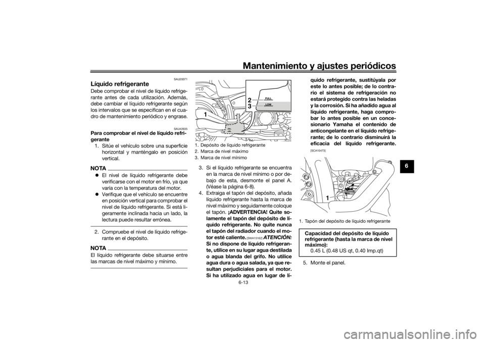 YAMAHA XVS1300CU 2016 Manuale de Empleo (in Spanish) Mantenimiento y ajustes periódicos6-13
6
SAU20071
Líqui do refrigeranteDebe comprobar el nivel de líquido refrige-
rante antes de cada utilización. Además,
debe cambiar el líquido refrigerante s YAMAHA XVS1300CU 2016 Manuale de Empleo (in Spanish) Mantenimiento y ajustes periódicos6-13
6
SAU20071
Líqui do refrigeranteDebe comprobar el nivel de líquido refrige-
rante antes de cada utilización. Además,
debe cambiar el líquido refrigerante s