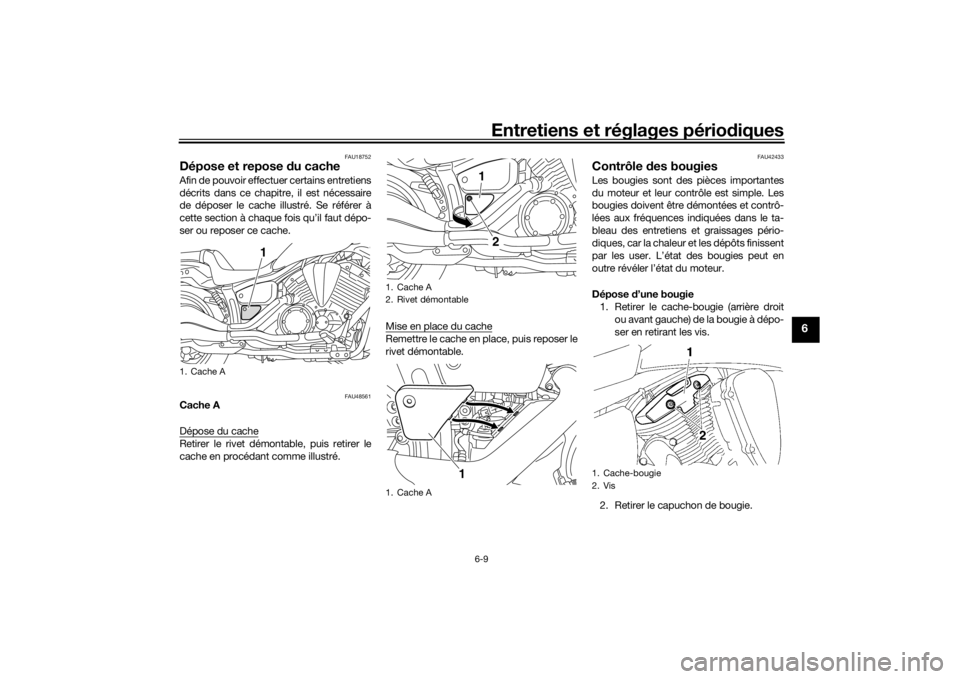 YAMAHA XVS1300CU 2016 Notices Demploi (in French) Entretiens et réglages périodiques
6-9
6
FAU18752
Dépose et repose du cacheAfin de pouvoir effectuer certains entretiens
décrits dans ce chapitre, il est nécessaire
de déposer le cache illustr YAMAHA XVS1300CU 2016 Notices Demploi (in French) Entretiens et réglages périodiques
6-9
6
FAU18752
Dépose et repose du cacheAfin de pouvoir effectuer certains entretiens
décrits dans ce chapitre, il est nécessaire
de déposer le cache illustr