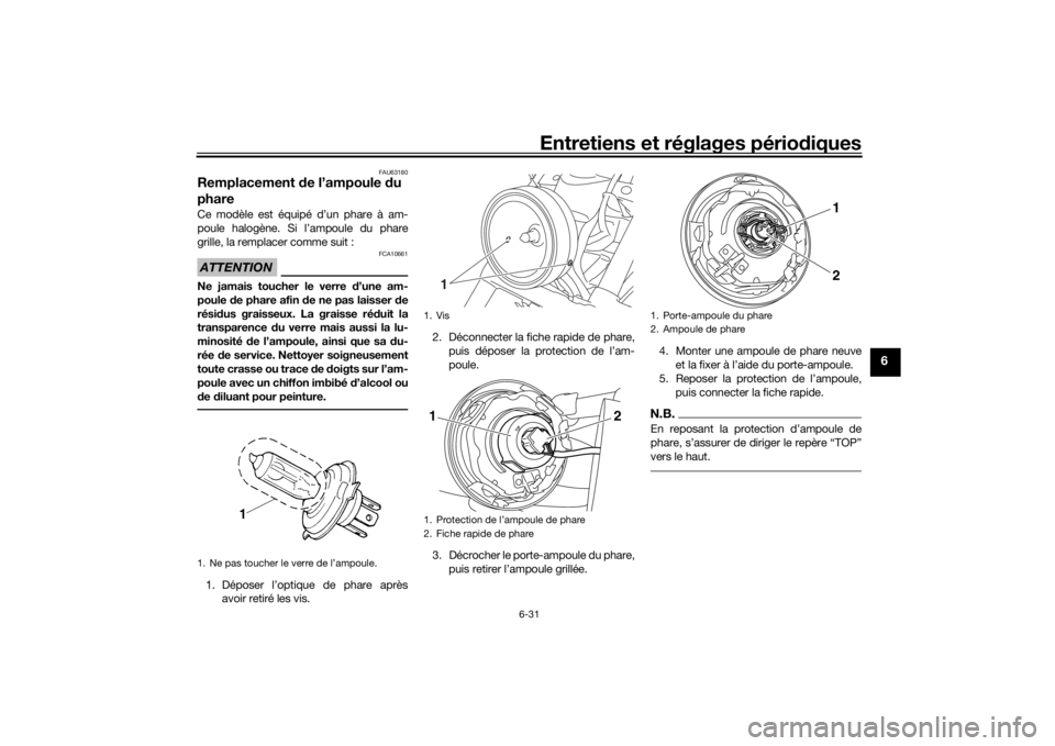 YAMAHA XVS1300CU 2016 Notices Demploi (in French) Entretiens et réglages périodiques
6-31
6
FAU63180
Remplacement de l’ampoule du
phareCe modèle est équipé d’un phare à am-
poule halogène. Si l’ampoule du phare
grille, la remplacer co YAMAHA XVS1300CU 2016 Notices Demploi (in French) Entretiens et réglages périodiques
6-31
6
FAU63180
Remplacement de l’ampoule du
phareCe modèle est équipé d’un phare à am-
poule halogène. Si l’ampoule du phare
grille, la remplacer co
