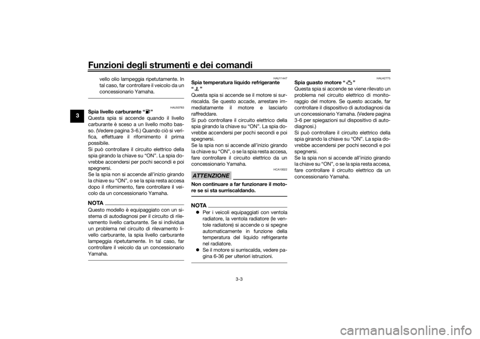 YAMAHA XVS1300CU 2016  Manuale duso (in Italian) Funzioni deg li strumenti e  dei coman di
3-3
3
vello olio lampeggia ripetutamente. In
tal caso, far controllare il veicolo da un
concessionario Yamaha.
HAU50783
Spia livello carburante “ ”
Questa