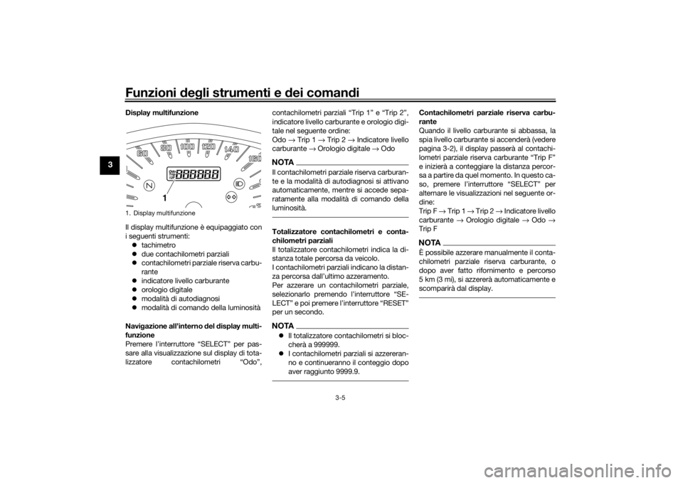 YAMAHA XVS1300CU 2016  Manuale duso (in Italian) Funzioni deg li strumenti e  dei coman di
3-5
3
Display multifunzione
Il display multifunzione è equipaggiato con
i seguenti strumenti:
 tachimetro
 due contachilometri parziali
 contachilom