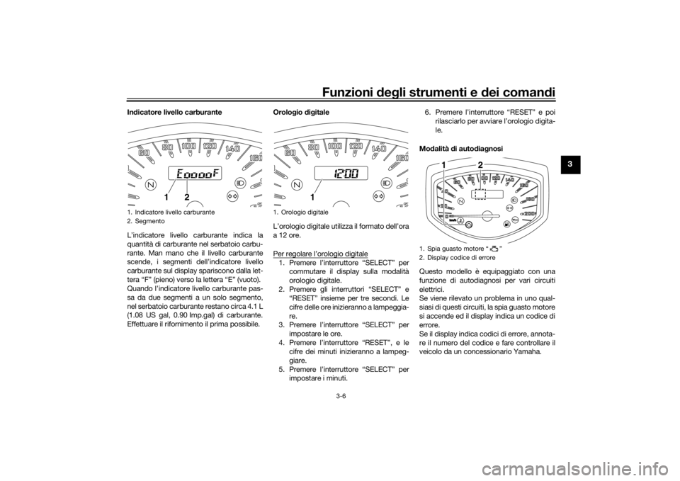 YAMAHA XVS1300CU 2016  Manuale duso (in Italian) Funzioni deg li strumenti e d ei comandi
3-6
3
In dicatore livello carburante
L’indicatore livello carburante indica la
quantità di carburante nel serbatoio carbu-
rante. Man mano che il livello ca