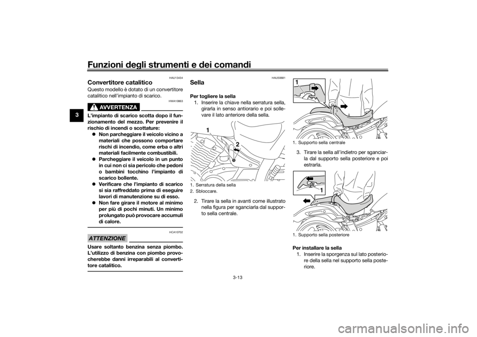 YAMAHA XVS1300CU 2016  Manuale duso (in Italian) Funzioni deg li strumenti e  dei coman di
3-13
3
HAU13434
Convertitore cataliticoQuesto modello è dotato di un convertitore
catalitico nell’impianto di scarico.
AVVERTENZA
HWA10863
L’impianto  di