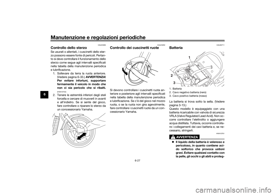 YAMAHA XVS1300CU 2016  Manuale duso (in Italian) Manutenzione e regolazioni perio diche
6-27
6
HAU23285
Controllo  dello sterzoSe usurati o allentati, i cuscinetti dello ster-
zo possono essere fonte di pericoli. Pertan-
to si deve controllare il fu