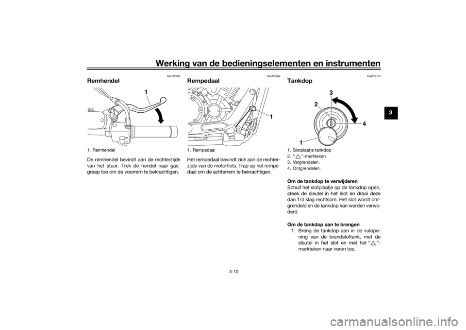 YAMAHA XVS1300CU 2016 Instructieboekje (in Dutch) Werking van de bed ienin gselementen en instrumenten
3-10
3
DAU12892
Remhen delDe remhendel bevindt aan de rechterzijde
van het stuur. Trek de hendel naar gas-
greep toe om de voorrem te bekrachtige YAMAHA XVS1300CU 2016 Instructieboekje (in Dutch) Werking van de bed ienin gselementen en instrumenten
3-10
3
DAU12892
Remhen delDe remhendel bevindt aan de rechterzijde
van het stuur. Trek de hendel naar gas-
greep toe om de voorrem te bekrachtige