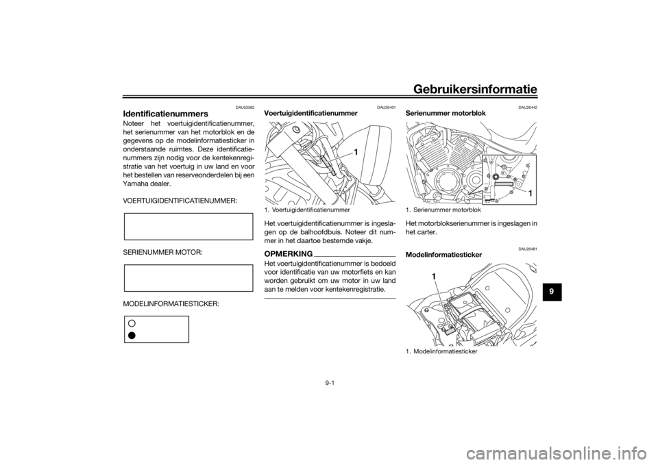 YAMAHA XVS1300CU 2016 Instructieboekje (in Dutch) Gebruikersinformatie
9-1
9
DAU53562
Id entificatienummersNoteer het voertuigidentificatienummer,
het serienummer van het motorblok en de
gegevens op de modelinformatiesticker in
onderstaande ruimtes. YAMAHA XVS1300CU 2016 Instructieboekje (in Dutch) Gebruikersinformatie
9-1
9
DAU53562
Id entificatienummersNoteer het voertuigidentificatienummer,
het serienummer van het motorblok en de
gegevens op de modelinformatiesticker in
onderstaande ruimtes.