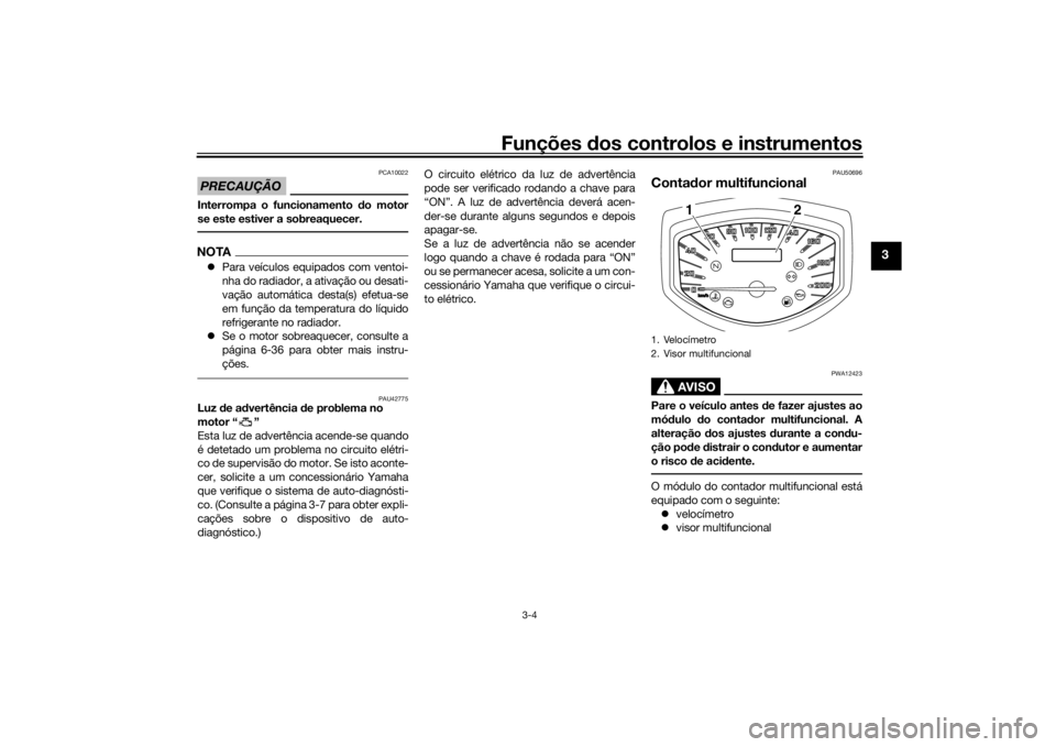 YAMAHA XVS1300CU 2016 Manual de utilização (in Portuguese) Funções dos controlos e instrumentos
3-4
3
PRECAUÇÃO
PCA10022
Interrompa o funcionamento do motor
se este estiver a sobreaquecer.NOTA Para veículos equipados com ventoi-
nha do radiador, a at YAMAHA XVS1300CU 2016 Manual de utilização (in Portuguese) Funções dos controlos e instrumentos
3-4
3
PRECAUÇÃO
PCA10022
Interrompa o funcionamento do motor
se este estiver a sobreaquecer.NOTA Para veículos equipados com ventoi-
nha do radiador, a at
