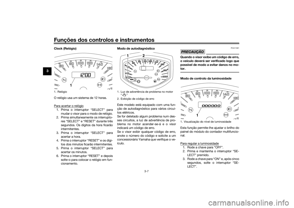 YAMAHA XVS1300CU 2016 Manual de utilização (in Portuguese) Funções dos controlos e instrumentos
3-7
3
Clock (Relógio)
O relógio usa um sistema de 12 horas.
Para acertar o relógio1. Prima o interruptor “SELECT” para
mudar o visor para o modo de relóg YAMAHA XVS1300CU 2016 Manual de utilização (in Portuguese) Funções dos controlos e instrumentos
3-7
3
Clock (Relógio)
O relógio usa um sistema de 12 horas.
Para acertar o relógio1. Prima o interruptor “SELECT” para
mudar o visor para o modo de relóg