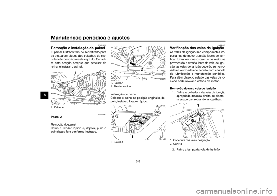 YAMAHA XVS1300CU 2016 Manual de utilização (in Portuguese) Manutenção periódica e ajustes
6-8
6
PAU18752
Remoção e instalação d o painelO painel ilustrado tem de ser retirado para
se efetuarem alguns dos trabalhos de ma-
nutenção descritos neste cap YAMAHA XVS1300CU 2016 Manual de utilização (in Portuguese) Manutenção periódica e ajustes
6-8
6
PAU18752
Remoção e instalação d o painelO painel ilustrado tem de ser retirado para
se efetuarem alguns dos trabalhos de ma-
nutenção descritos neste cap