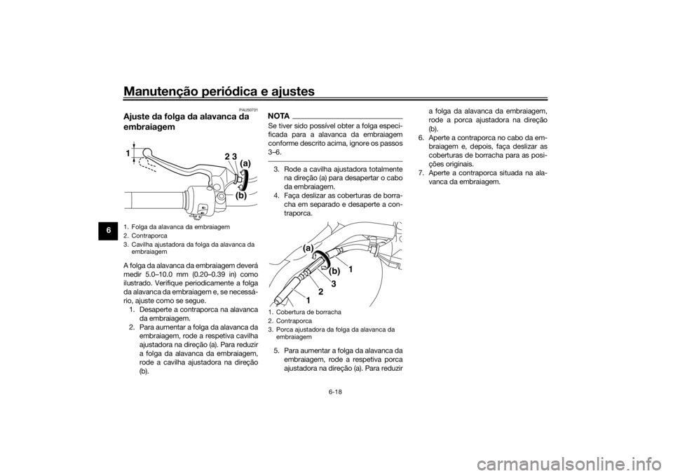 YAMAHA XVS1300CU 2016 Manual de utilização (in Portuguese) Manutenção periódica e ajustes
6-18
6
PAU50701
Ajuste da folga da alavanca da
embraiagemA folga da alavanca da embraiagem deverá
medir 5.0–10.0 mm (0.20–0.39 in) como
ilustrado. Verifique YAMAHA XVS1300CU 2016 Manual de utilização (in Portuguese) Manutenção periódica e ajustes
6-18
6
PAU50701
Ajuste da folga da alavanca da
embraiagemA folga da alavanca da embraiagem deverá
medir 5.0–10.0 mm (0.20–0.39 in) como
ilustrado. Verifique