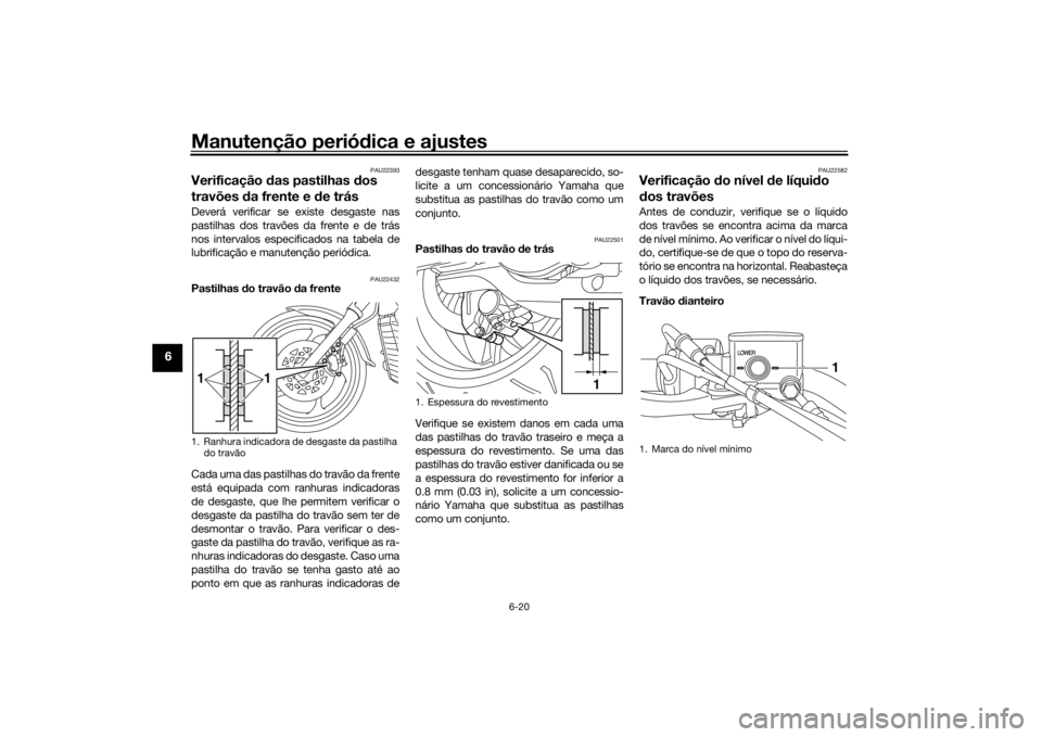 YAMAHA XVS1300CU 2016 Manual de utilização (in Portuguese) Manutenção periódica e ajustes
6-20
6
PAU22393
Verificação das pastilhas dos
travões da frente e d e trásDeverá verificar se existe desgaste nas
pastilhas dos travões da frente e de trás YAMAHA XVS1300CU 2016 Manual de utilização (in Portuguese) Manutenção periódica e ajustes
6-20
6
PAU22393
Verificação das pastilhas dos
travões da frente e d e trásDeverá verificar se existe desgaste nas
pastilhas dos travões da frente e de trás