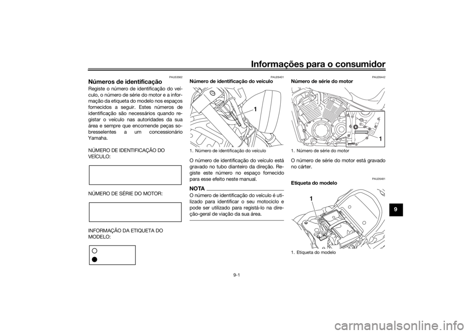 YAMAHA XVS1300CU 2016 Manual de utilização (in Portuguese) Informações para o consumidor
9-1
9
PAU53562
Números de i dentificaçãoRegiste o número de identificação do veí-
culo, o número de série do motor e a infor-
mação da etiqueta do modelo no YAMAHA XVS1300CU 2016 Manual de utilização (in Portuguese) Informações para o consumidor
9-1
9
PAU53562
Números de i dentificaçãoRegiste o número de identificação do veí-
culo, o número de série do motor e a infor-
mação da etiqueta do modelo no