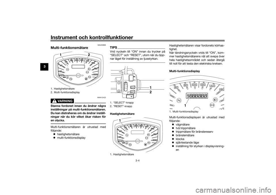 YAMAHA XVS1300CU 2016 Bruksanvisningar (in Swedish) Instrument och kontrollfunktioner
3-4
3
MAU50696
Multi-funktionsmätare
VARNING
MWA12423
Stanna fordonet innan du ändrar några
inställningar på multi-funktionsmätaren.
Du kan distraheras om du ä YAMAHA XVS1300CU 2016 Bruksanvisningar (in Swedish) Instrument och kontrollfunktioner
3-4
3
MAU50696
Multi-funktionsmätare
VARNING
MWA12423
Stanna fordonet innan du ändrar några
inställningar på multi-funktionsmätaren.
Du kan distraheras om du ä