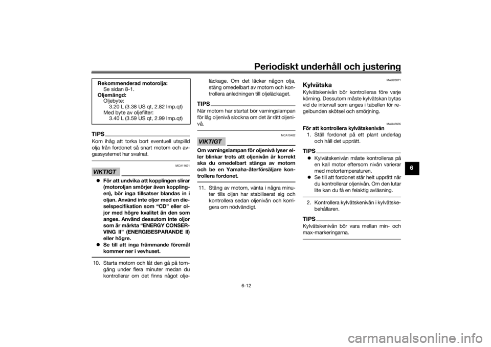 YAMAHA XVS1300CU 2016  Bruksanvisningar (in Swedish) Periodiskt underhåll och justering
6-12
6
TIPSKom ihåg att torka bort eventuell utspilld
olja från fordonet så snart motorn och av-
gassystemet har svalnat.VIKTIGT
MCA11621
För att undvika att