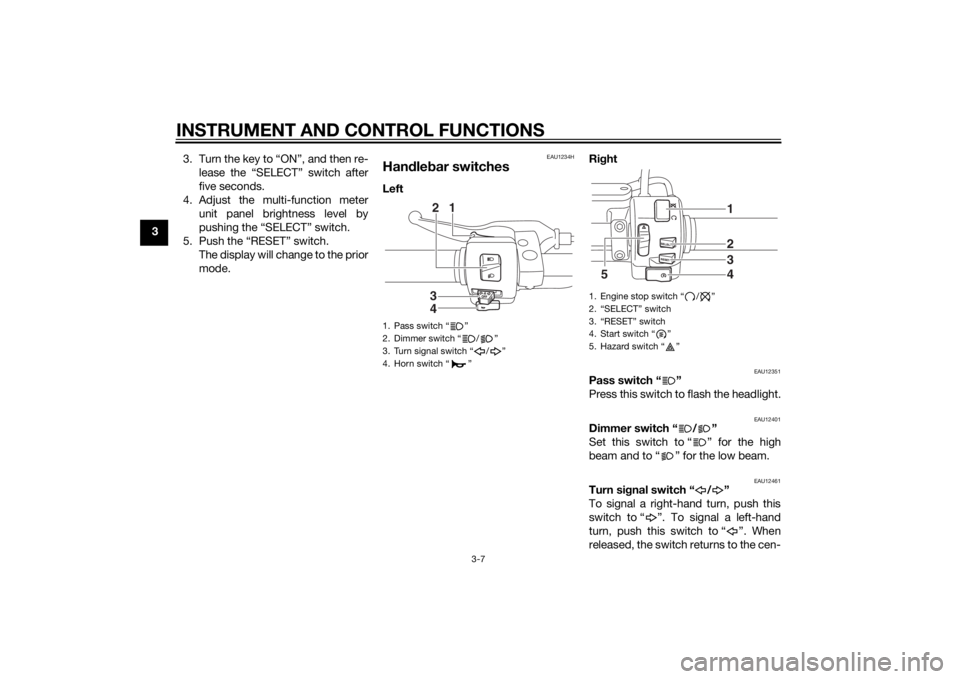 YAMAHA XVS1300CU 2015 Owners Manual INSTRUMENT AND CONTROL FUNCTIONS
3-7
33. Turn the key to “ON”, and then re-
lease the “SELECT” switch after
five seconds.
4. Adjust the multi-function meter unit panel brightness level by
push