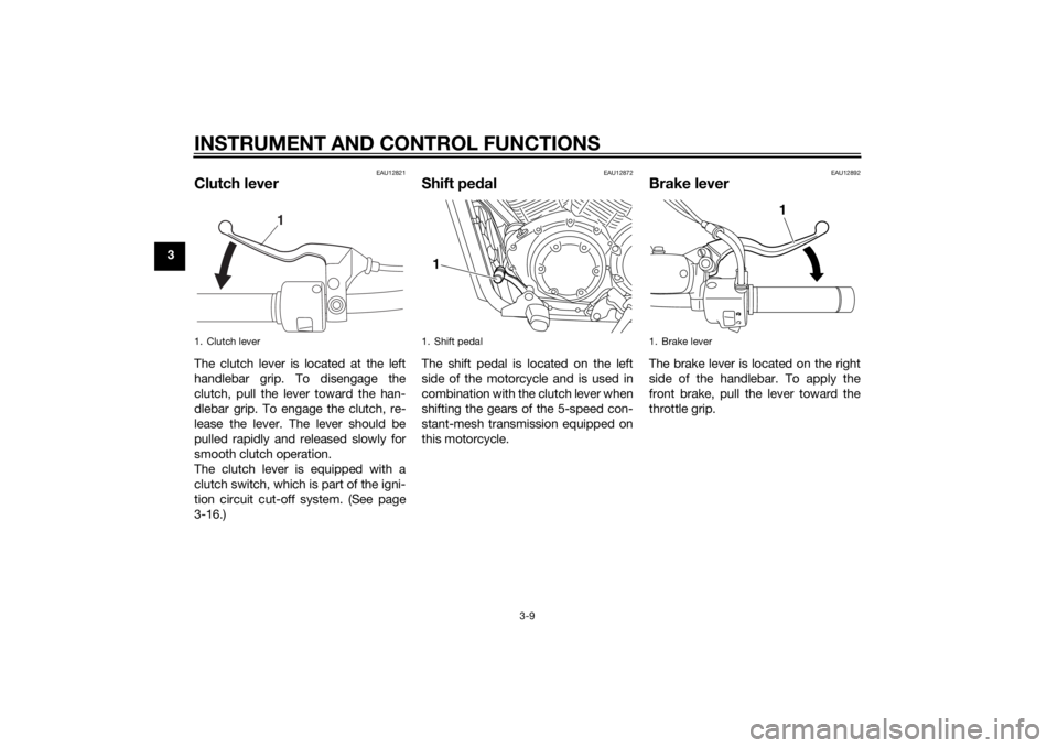 YAMAHA XVS1300CU 2015 Owners Manual INSTRUMENT AND CONTROL FUNCTIONS
3-9
3
EAU12821
Clutch leverThe clutch lever is located at the left
handlebar grip. To disengage the
clutch, pull the lever toward the han-
dlebar grip. To engage the c