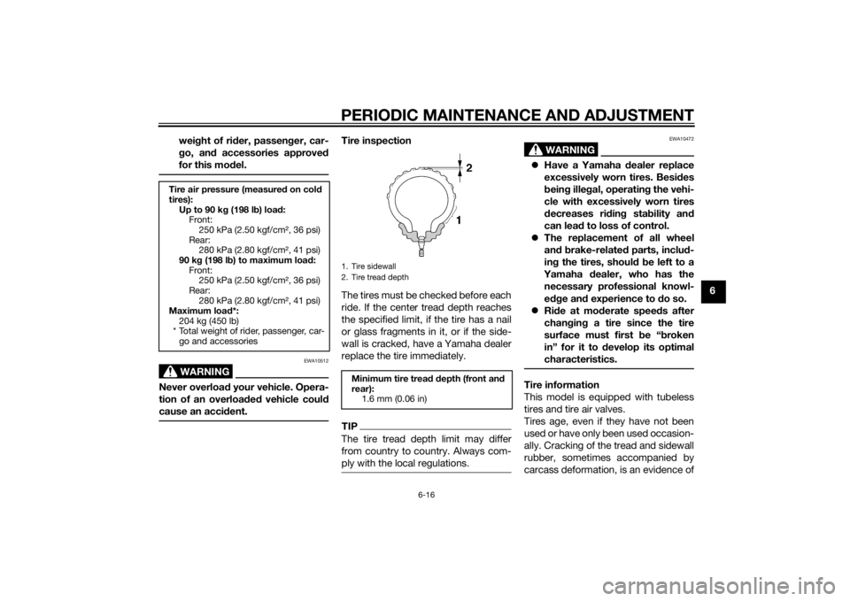 YAMAHA XVS1300CU 2015  Owners Manual PERIODIC MAINTENANCE AND ADJUSTMENT
6-16
6
wei
ght of ri der, passen ger, car-
g o, an d accessories approve d
for this mo del.
WARNING
EWA10512
Never overload  your vehicle. Opera-
tion of an overloa