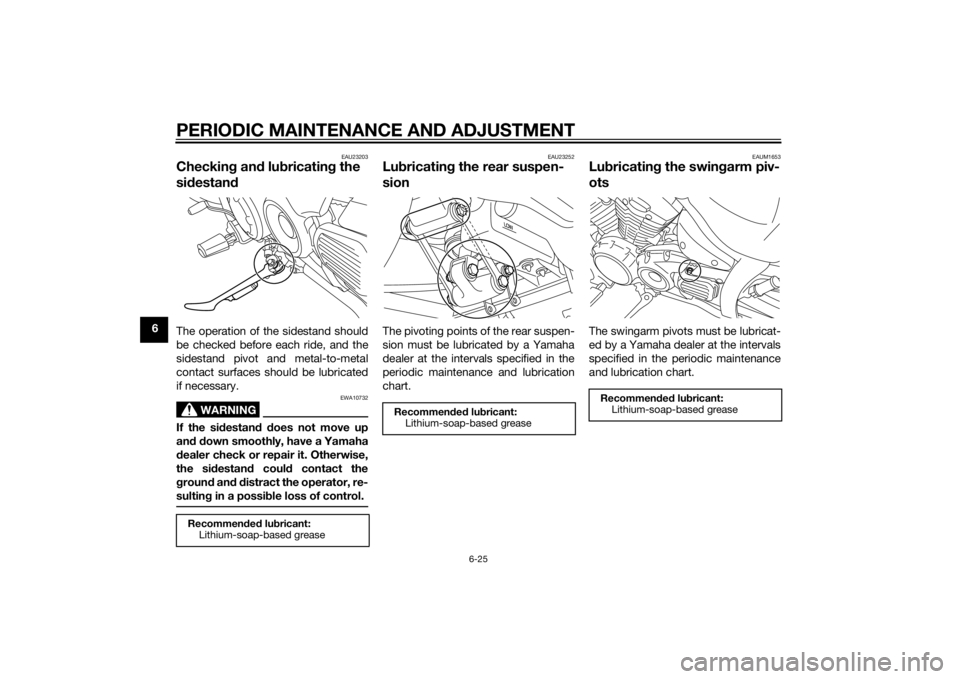 YAMAHA XVS1300CU 2015 Repair Manual PERIODIC MAINTENANCE AND ADJUSTMENT
6-25
6
EAU23203
Checking an d lu bricatin g the
si destan dThe operation of the sidestand should
be checked before each ride, and the
sidestand pivot and metal-to- YAMAHA XVS1300CU 2015 Repair Manual PERIODIC MAINTENANCE AND ADJUSTMENT
6-25
6
EAU23203
Checking an d lu bricatin g the
si destan dThe operation of the sidestand should
be checked before each ride, and the
sidestand pivot and metal-to-
