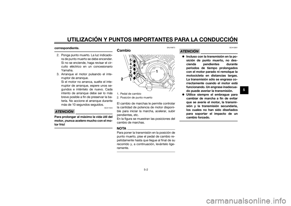 YAMAHA XVS1300CU 2015 Manuale de Empleo (in Spanish) UTILIZACIÓN Y PUNTOS IMPORTANTES PARA LA CONDUCCIÓN
5-2
5
correspondiente.2. Ponga punto muerto. La luz indicado-
ra de punto muerto se debe encender.
Si no se enciende, haga revisar el cir-
cuito e YAMAHA XVS1300CU 2015 Manuale de Empleo (in Spanish) UTILIZACIÓN Y PUNTOS IMPORTANTES PARA LA CONDUCCIÓN
5-2
5
correspondiente.2. Ponga punto muerto. La luz indicado-
ra de punto muerto se debe encender.
Si no se enciende, haga revisar el cir-
cuito e