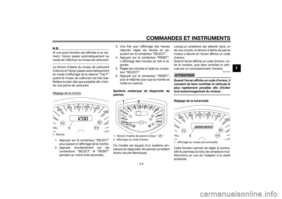 YAMAHA XVS1300CU 2015  Notices Demploi (in French) COMMANDES ET INSTRUMENTS
3-6
3
N.B.Si une autre fonction est affichée à ce mo-
ment, l’écran passe automatiquement au
mode de l’afficheur du niveau de carburant.Le témoin d’alerte du niveau 