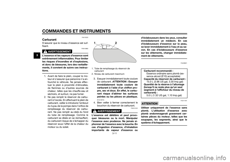 YAMAHA XVS1300CU 2015  Notices Demploi (in French) COMMANDES ET INSTRUMENTS
3-11
3
FAU13222
CarburantS’assurer que le niveau d’essence est suf-
fisant.
AVERTISSEMENT
FWA10882
L’essence et les vapeurs d’essence sont
extrêmement inflammables. P
