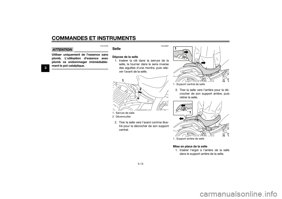 YAMAHA XVS1300CU 2015 Notices Demploi (in French) COMMANDES ET INSTRUMENTS
3-13
3
ATTENTION
FCA10702
Utiliser uniquement de l’essence sans
plomb. L’utilisation d’essence avec
plomb va en dommager irrémé diable-
ment le pot catalytique.
FAU50 YAMAHA XVS1300CU 2015 Notices Demploi (in French) COMMANDES ET INSTRUMENTS
3-13
3
ATTENTION
FCA10702
Utiliser uniquement de l’essence sans
plomb. L’utilisation d’essence avec
plomb va en dommager irrémé diable-
ment le pot catalytique.
FAU50