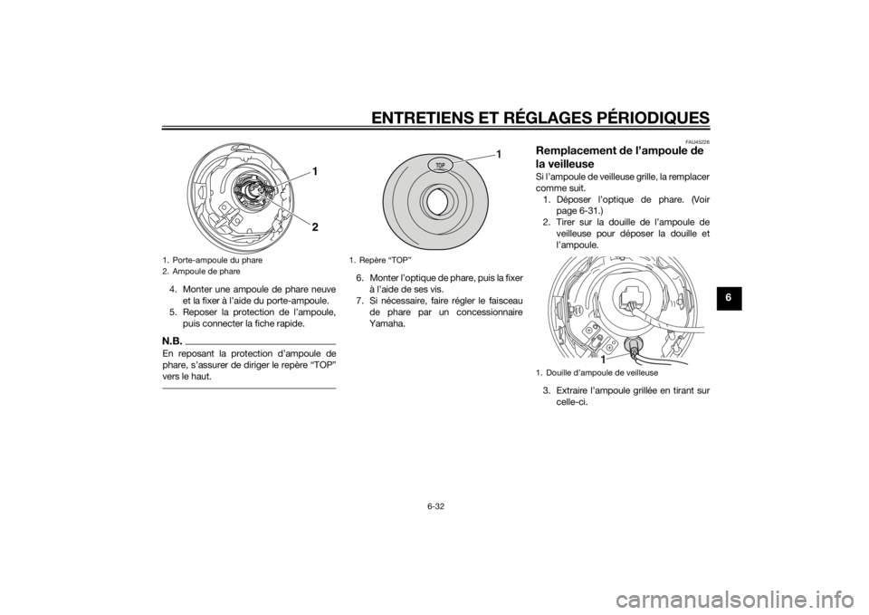 YAMAHA XVS1300CU 2015 Notices Demploi (in French) ENTRETIENS ET RÉGLAGES PÉRIODIQUES
6-32
6
4. Monter une ampoule de phare neuveet la fixer à l’aide du porte-ampoule.
5. Reposer la protection de l’ampoule, puis connecter la fiche rapide.N.B.En YAMAHA XVS1300CU 2015 Notices Demploi (in French) ENTRETIENS ET RÉGLAGES PÉRIODIQUES
6-32
6
4. Monter une ampoule de phare neuveet la fixer à l’aide du porte-ampoule.
5. Reposer la protection de l’ampoule, puis connecter la fiche rapide.N.B.En