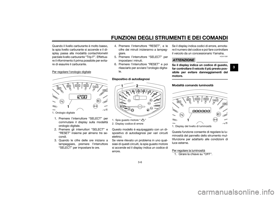 YAMAHA XVS1300CU 2015  Manuale duso (in Italian) FUNZIONI DEGLI STRUMENTI E DEI COMANDI
3-6
3
Quando il livello carburante è molto basso,
la spia livello carburante si accende e il di-
splay passa alla modalità contachilometri
parziale livello car