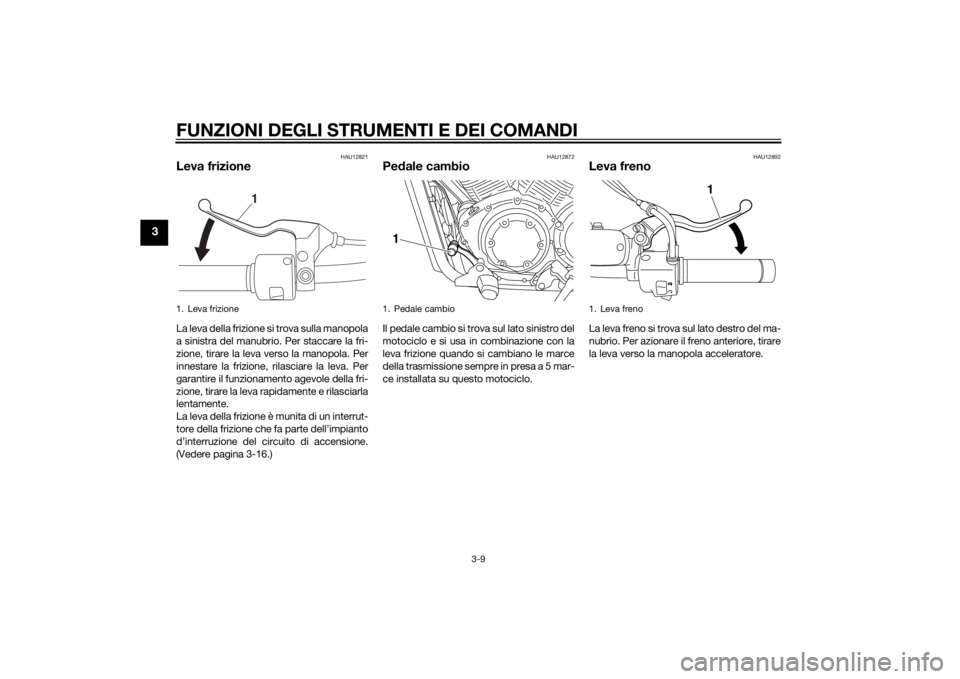 YAMAHA XVS1300CU 2015 Manuale duso (in Italian) FUNZIONI DEGLI STRUMENTI E DEI COMANDI
3-9
3
HAU12821
Leva frizioneLa leva della frizione si trova sulla manopola
a sinistra del manubrio. Per staccare la fri-
zione, tirare la leva verso la manopola. YAMAHA XVS1300CU 2015 Manuale duso (in Italian) FUNZIONI DEGLI STRUMENTI E DEI COMANDI
3-9
3
HAU12821
Leva frizioneLa leva della frizione si trova sulla manopola
a sinistra del manubrio. Per staccare la fri-
zione, tirare la leva verso la manopola.