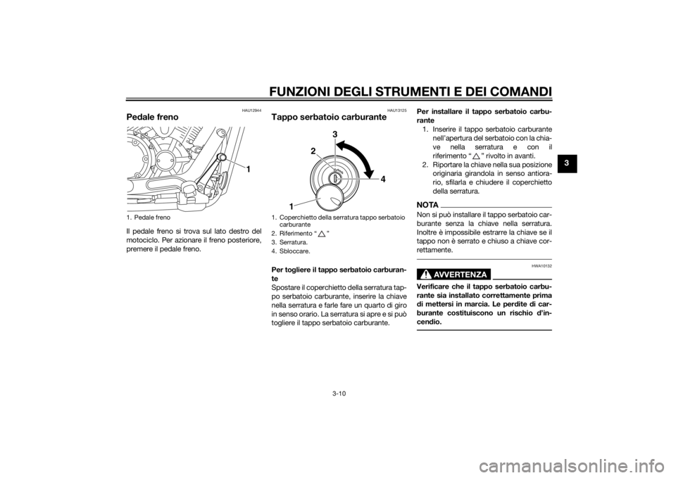 YAMAHA XVS1300CU 2015 Manuale duso (in Italian) FUNZIONI DEGLI STRUMENTI E DEI COMANDI
3-10
3
HAU12944
Pedale frenoIl pedale freno si trova sul lato destro del
motociclo. Per azionare il freno posteriore,
premere il pedale freno.
HAU13125
Tappo ser YAMAHA XVS1300CU 2015 Manuale duso (in Italian) FUNZIONI DEGLI STRUMENTI E DEI COMANDI
3-10
3
HAU12944
Pedale frenoIl pedale freno si trova sul lato destro del
motociclo. Per azionare il freno posteriore,
premere il pedale freno.
HAU13125
Tappo ser
