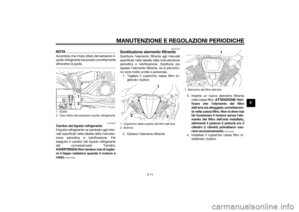 YAMAHA XVS1300CU 2015 Manuale duso (in Italian) MANUTENZIONE E REGOLAZIONI PERIODICHE
6-14
6
NOTAAccertarsi che il tubo sfiato del serbatoio li-
quido refrigerante sia posato correttamente
attraverso la guida.
HAU33032
Cambio del li qui do refri ge YAMAHA XVS1300CU 2015 Manuale duso (in Italian) MANUTENZIONE E REGOLAZIONI PERIODICHE
6-14
6
NOTAAccertarsi che il tubo sfiato del serbatoio li-
quido refrigerante sia posato correttamente
attraverso la guida.
HAU33032
Cambio del li qui do refri ge