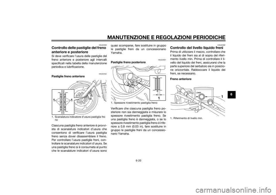 YAMAHA XVS1300CU 2015 Manuale duso (in Italian) MANUTENZIONE E REGOLAZIONI PERIODICHE
6-20
6
HAU22393
Controllo delle pasti glie del freno
anteriore e posterioreSi deve verificare l’usura delle pastiglie del
freno anteriore e posteriore agli in YAMAHA XVS1300CU 2015 Manuale duso (in Italian) MANUTENZIONE E REGOLAZIONI PERIODICHE
6-20
6
HAU22393
Controllo delle pasti glie del freno
anteriore e posterioreSi deve verificare l’usura delle pastiglie del
freno anteriore e posteriore agli in