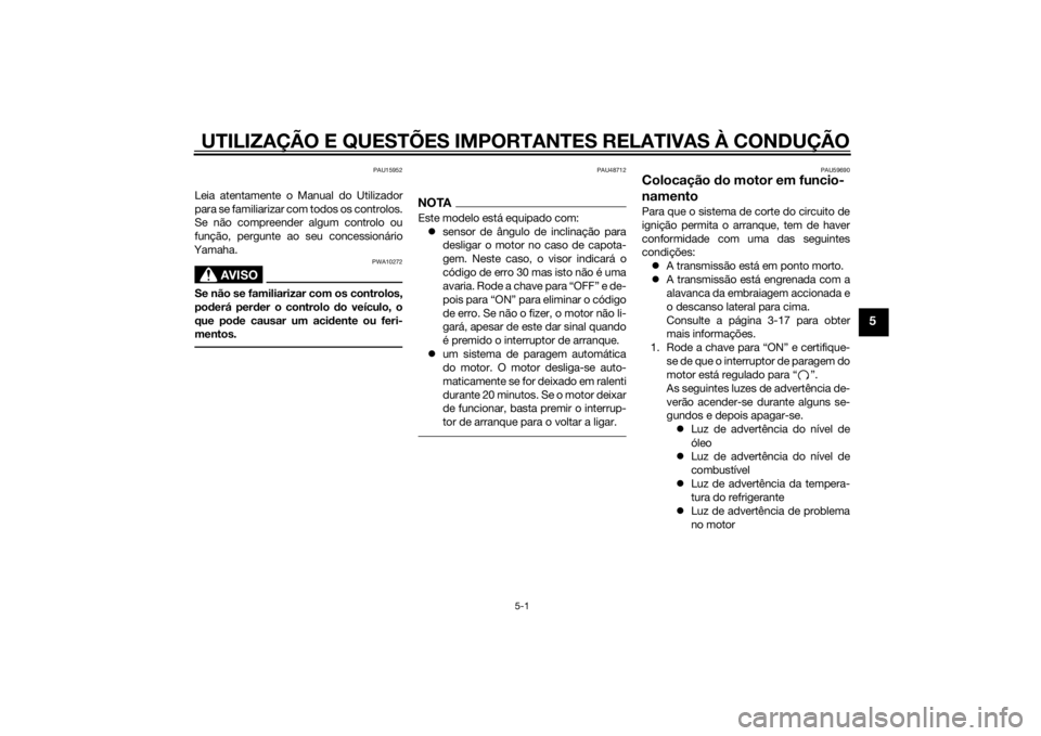 YAMAHA XVS1300CU 2015  Manual de utilização (in Portuguese) UTILIZAÇÃO E QUESTÕES IMPORTANTES RELATIVAS À CONDUÇÃO
5-1
5
PAU15952
Leia atentamente o Manual do Utilizador
para se familiarizar com todos os controlos.
Se não compreender algum controlo ou
f
