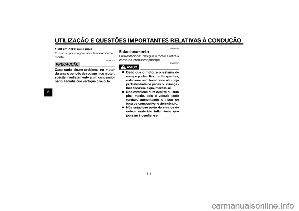 YAMAHA XVS1300CU 2015  Manual de utilização (in Portuguese) UTILIZAÇÃO E QUESTÕES IMPORTANTES RELATIVAS À CONDUÇÃO
5-4
5
1600 km (1000 mi) e mais
O veículo pode agora ser utilizado normal-
mente.PRECAUÇÃO
PCA10271
Caso surja algum problema no motor
du