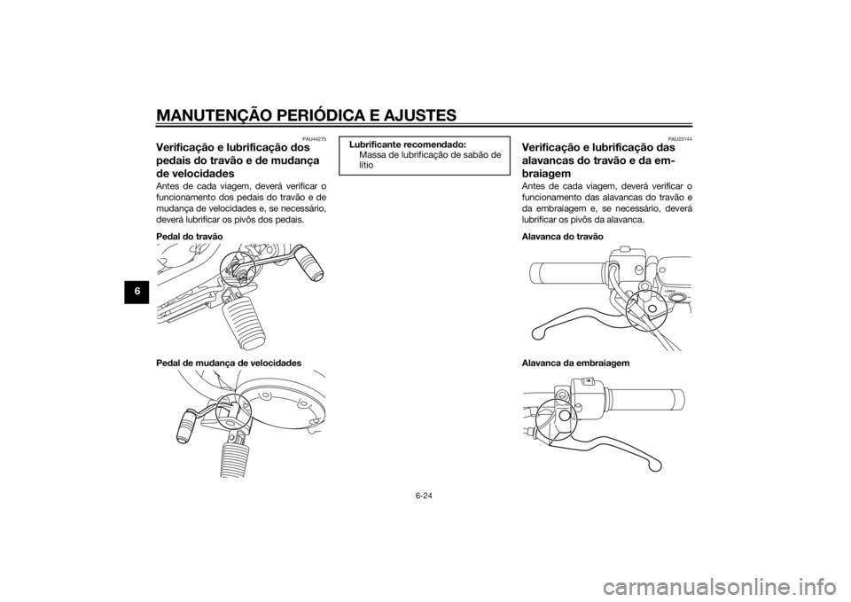 YAMAHA XVS1300CU 2015 Manual de utilização (in Portuguese) MANUTENÇÃO PERIÓDICA E AJUSTES
6-24
6
PAU44275
Verificação e lubrificação dos
pe dais do travão e de mu dança
d e veloci dad esAntes de cada viagem, deverá verificar o
funcionamento dos YAMAHA XVS1300CU 2015 Manual de utilização (in Portuguese) MANUTENÇÃO PERIÓDICA E AJUSTES
6-24
6
PAU44275
Verificação e lubrificação dos
pe dais do travão e de mu dança
d e veloci dad esAntes de cada viagem, deverá verificar o
funcionamento dos