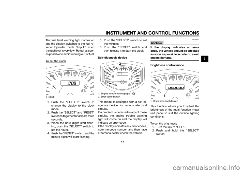 YAMAHA XVS1300CU 2014 Owners Manual INSTRUMENT AND CONTROL FUNCTIONS
3-6
3
The fuel level warning light comes on
and the display switches to the fuel re-
serve tripmeter mode “Trip F” when
the fuel level is very low. Refuel as soon
YAMAHA XVS1300CU 2014 Owners Manual INSTRUMENT AND CONTROL FUNCTIONS
3-6
3
The fuel level warning light comes on
and the display switches to the fuel re-
serve tripmeter mode “Trip F” when
the fuel level is very low. Refuel as soon